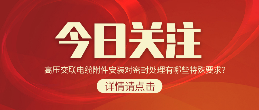高壓交聯(lián)電纜附件安裝對(duì)密封處理有哪些特殊要求？